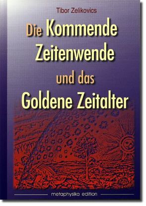 Die kommende Zeitenwende und das Goldene Zeitalter von Zelikovics,  Tibor