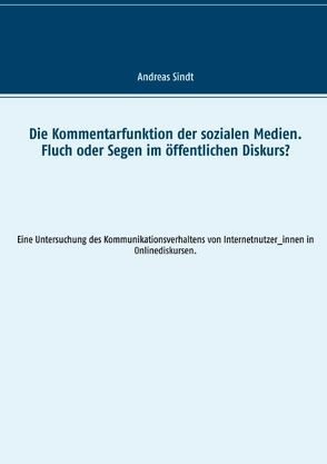 Die Kommentarfunktion der sozialen Medien. Fluch oder Segen im öffentlichen Diskurs? von Sindt,  Andreas