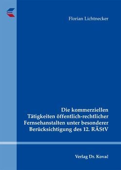 Die kommerziellen Tätigkeiten öffentlich-rechtlicher Fernsehanstalten unter besonderer Berücksichtigung des 12. RÄStV von Lichtnecker,  Florian