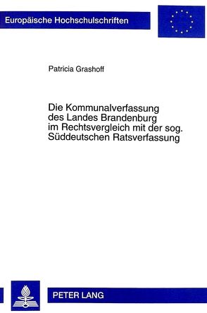 Die Kommunalverfassung des Landes Brandenburg im Rechtsvergleich mit der sog. Süddeutschen Ratsverfassung von Grashoff,  Patricia