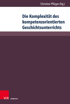 Die Komplexität des kompetenzorientierten Geschichtsunterrichts von Bauer,  Benjamin, Heuer,  Christian, Kahlcke,  Inga, Kolpatzik,  Andrea, Link,  Corinna, McLean,  Philipp, Nientied,  Isabelle, Pflüger,  Christine, Resch,  Mario, Sachse,  Johanna, Scheller,  Jan, Schrader,  Viola, Wilfert,  Christoph