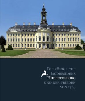 Die königliche Jagdresidenz Hubertusburg und der Frieden von 1763