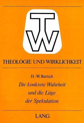 Die konkrete Wahrheit und die Lüge der Spekulation von Bartsch,  Ruth