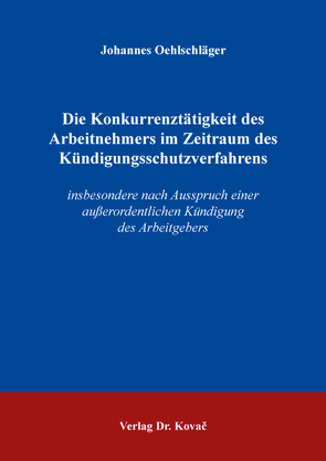 Die Konkurrenztätigkeit des Arbeitnehmers im Zeitraum des Kündigungsschutzverfahrens von Oehlschläger,  Johannes