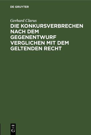 Die Konkursverbrechen nach dem Gegenentwurf verglichen mit dem geltenden Recht von Clarus,  Gerhard