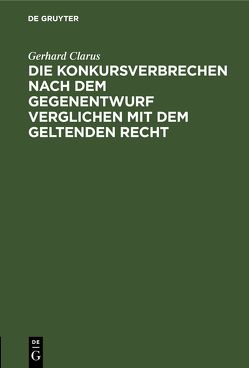 Die Konkursverbrechen nach dem Gegenentwurf verglichen mit dem geltenden Recht von Clarus,  Gerhard