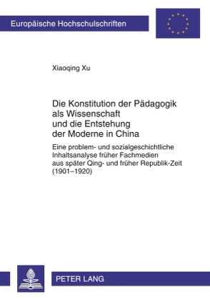 Die Konstitution der Pädagogik als Wissenschaft und die Entstehung der Moderne in China von Xu,  Xiaoqing