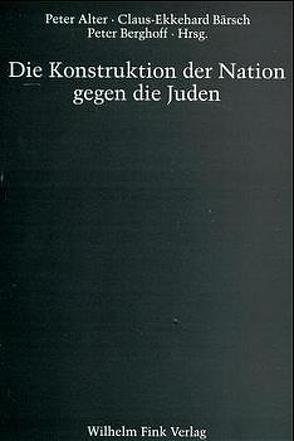 Die Konstruktion der Nation gegen die Juden von Alter,  Peter, Bärsch,  Claus E, Bärsch,  Claus-Ekkehard, Berghoff,  Peter