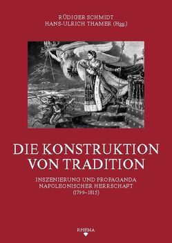 Die Konstruktion von Tradition von Buchinger,  Kirstin A., Knauer,  Martin, Merz,  Jörg Martin, Miersch,  Martin, Owzar,  Armin, Pelzer,  Erich, Reichardt,  Rolf, Schmidt,  Rüdiger, Schröer,  Christina, Thamer,  Hans-Ulrich, Zeitz,  Joachim, Zeitz,  Lisa