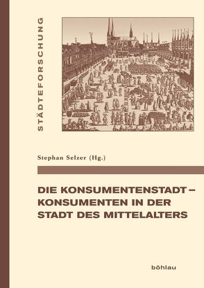 Die Konsumentenstadt – Konsumenten in der Stadt des Mittelalters von Selzer,  Stephan