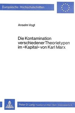 Die Kontamination verschiedener Theorietypen im «Kapital» von Karl Marx von Vogt,  Anselm