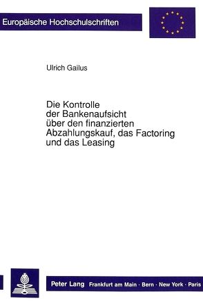 Die Kontrolle der Bankenaufsicht über den finanzierten Abzahlungskauf, das Factoring und das Leasing von Gailus,  Ulrich