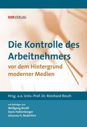 Die Kontrolle des Arbeitnehmers vor dem Hintergrund moderner Medien von Brodil,  Wolfgang, Hattenberger,  Doris, Naderhirn,  Johanna, Resch,  Reinhard