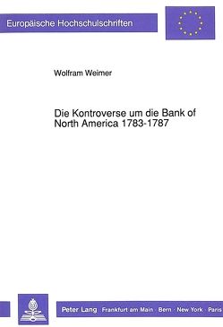 Die Kontroverse um die Bank of North America 1783-1787 von Weimer,  Wolfram