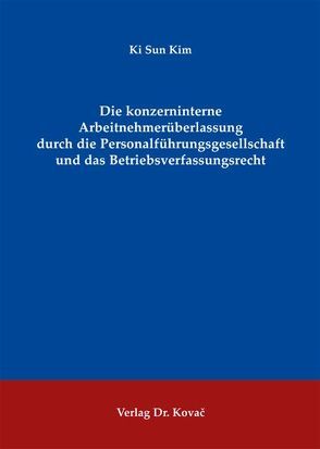 Die konzerninterne Arbeitnehmerüberlassung durch die Personalführungsgesellschaft und das Betriebsverfassungsrecht von Kim,  Ki Sun