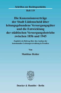 Die Konzessionsverträge der Stadt Lüdenscheid über leitungsgebundene Versorgungsgüter und die Entwicklung der städtischen Versorgungsbetriebe zwischen 1856 und 1945. von Heider,  Matthias