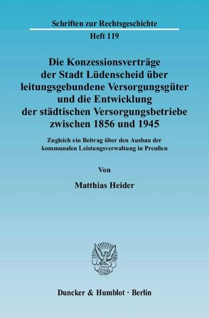 Die Konzessionsverträge der Stadt Lüdenscheid über leitungsgebundene Versorgungsgüter und die Entwicklung der städtischen Versorgungsbetriebe zwischen 1856 und 1945. von Heider,  Matthias