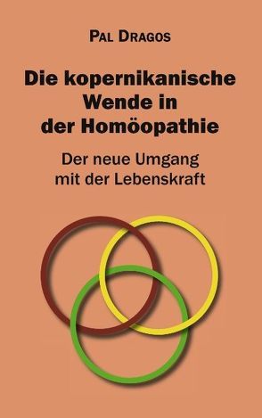 Die kopernikanische Wende in der Homöopathie – Der neue Umgang mit der Lebenskraft von Dragos,  Pal