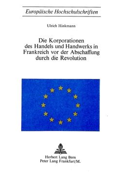 Die Korporationen des Handels und Handwerks in Frankreich vor der Abschaffung durch die Revolution von Hinkmann,  Ulrich