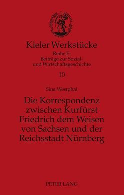 Die Korrespondenz zwischen Kurfürst Friedrich dem Weisen von Sachsen und der Reichsstadt Nürnberg von Westphal,  Sina