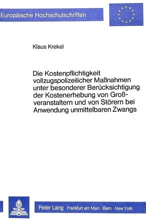 Die Kostenpflichtigkeit vollzugspolizeilicher Massnahmen unter besonderer Berücksichtigung der Kostenerhebung von Grossveranstaltern und von Störern bei Anwendung unmittelbaren Zwangs von Krekel,  Klaus