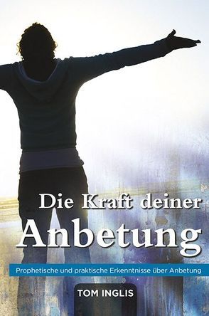 Die Kraft deiner Anbetung von Himmelreich,  Amelie, Inglis,  Tom