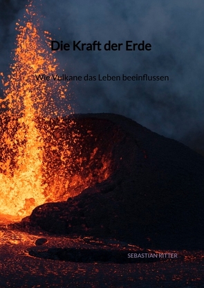 Die Kraft der Erde – Wie Vulkane das Leben beeinflussen von Ritter,  Sebastian