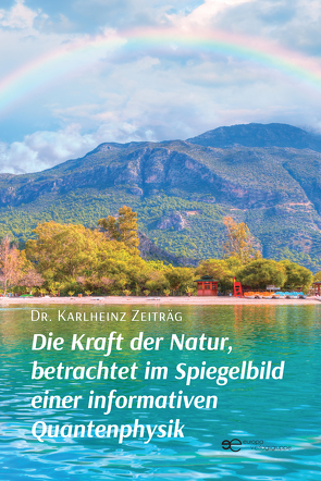 Die Kraft der Natur, betrachtet im Spiegelbild einer informativen Quantenphysik von Zeiträg,  Dr. Karlheinz