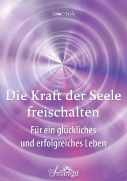 Die Kraft der Seele freischalten von Skala,  Sabine