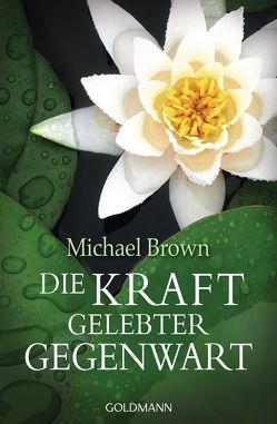 Die Kraft gelebter Gegenwart von Brown,  Michael, Mohr-Kiehn,  Astrid