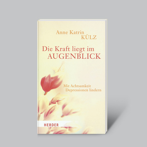 Die Kraft liegt im Augenblick – Mit Achtsamkeit Depressionen lindern von Külz,  Anne Katrin