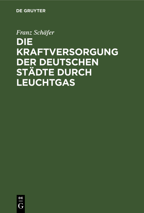 Die Kraftversorgung der deutschen Städte durch Leuchtgas von Schäfer,  Franz