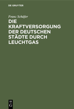 Die Kraftversorgung der deutschen Städte durch Leuchtgas von Schäfer,  Franz