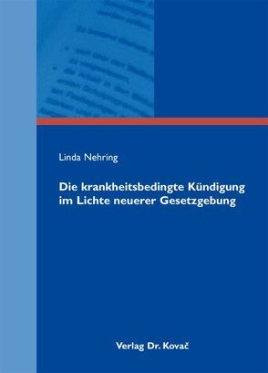 Die krankheitsbedingte Kündigung im Lichte neuerer Gesetzgebung von Nehring,  Linda