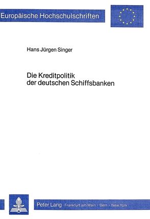 Die Kreditpolitik der deutschen Schiffsbanken von Singer,  Hans Jürgen