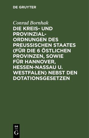 Die Kreis- und Provinzial-Ordnungen des Preußischen Staates (für die 6 östlichen Provinzen, sowie für Hannover, Hessen-Nassau u. Westfalen) nebst den Dotationsgesetzen von Bornhak,  Conrad