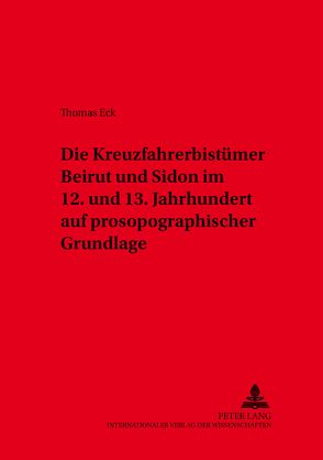 Die Kreuzfahrerbistümer Beirut und Sidon im 12. und 13. Jahrhundert auf prosopographischer Grundlage von Eck,  Thomas