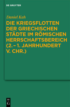 Die Kriegsflotten der griechischen Städte im römischen Herrschaftsbereich (2.–1. Jahrhundert v. Chr.) von Kah,  Daniel