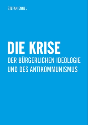 Die Krise der bürgerlichen Ideologie und des Antikommunismus von Engel,  Stefan