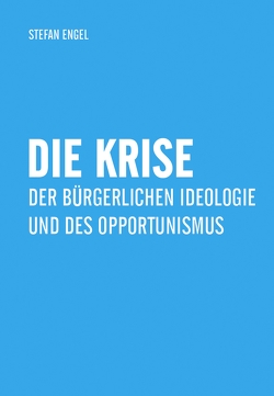 Die Krise der bürgerlichen Ideologie und des Opportunismus von Engel,  Stefan