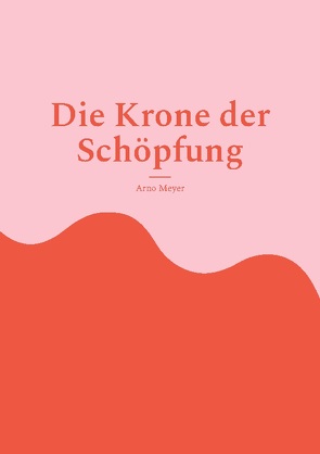 Die Krone der Schöpfung von Meyer,  Arno