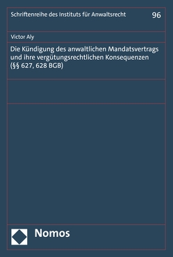 Die Kündigung des anwaltlichen Mandatsvertrags und ihre vergütungsrechtlichen Konsequenzen (§§ 627, 628 BGB) von Aly,  Victor