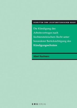 Die Kündigung des Arbeitsvertrages nach liechtensteinischem Recht unter besonderer Berücksichtigung des Kündigungsschutzes von Kaufmann,  Albert