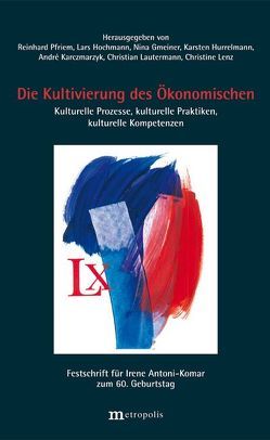 Die Kultivierung des Ökonomischen von Gmeiner,  Nina, Hochmann,  Lars, Hurrelmann,  Karsten, Karczmarzyk,  André, Lautermann,  Christian, Lenz,  Christine, Pfriem,  Lars