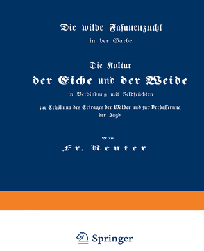 Die Kultur der Eiche und der Weide in Verbindung mit Feldfrüchten zur Erhöhung des Ertrages der Wälder und zur Verbesserung der Jagd von Reuter,  Fritz