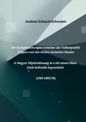 Die Kulturbeziehungen zwischen der Volksrepublik Ungarn und den beiden deutschen Staaten A Magyar Népköztársaság és a két német állam közti kulturális kapcsolatok (1949-1989/90) von Schmidt-Schweizer,  Andreas