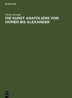 Die Kunst Anatoliens von Homer bis Alexander von Akurgal,  Ekrem