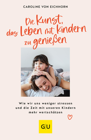 Die Kunst, das Leben mit Kindern zu genießen von von Eichhorn,  Caroline