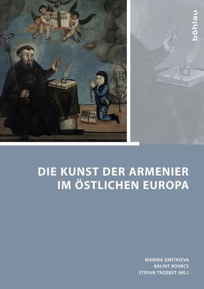 Die Kunst der Armenier im östlichen Europa von Arakelyan,  Natalia, Chookaszian,  Levon, Deluga,  Waldemar, Dmitrieva,  Marina, Draghici-Vasilescu,  Elena, Hayuk,  Iryna, Kondraciuk,  Piotr, Kouymjian,  Dickran, Kovács,  Bálint, Máté,  Tamáska, Niederl-Garber,  Claudia, Pál,  Emese, Pop,  Virgil, Rydzkowska-Kozak,  Joanna, Skvortsova,  Irina