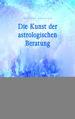 Die Kunst der astrologischen Beratung von Allgeier,  Michael